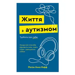 Життя з аутизмом. Турбота про себе. Понад 100 способів відновити сили, зняти стрес і залишатися собою - Меґан Анна Нефф