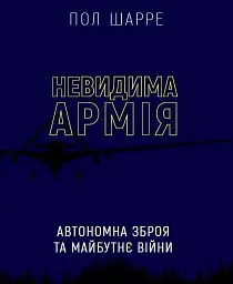 Невидима армія. Автономна зброя та майбутнє війни