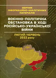 Воєнно-політична обстановка в ході російсько-української війни (лютий - червень 2022 року). Збірник інформаційно-аналітичних матеріалів