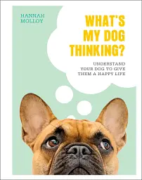 What's My Dog Thinking? Understand Your Dog to Give Them a Happy Life