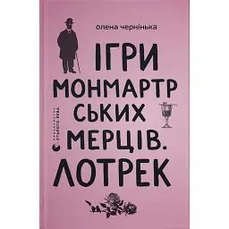 Ігри монмартрських мерців. Лотрек - Олена Чернінька