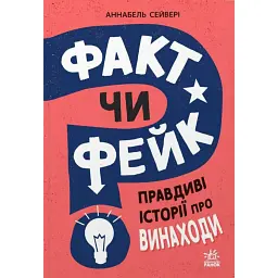 Факт чи фейк. Правдиві історії про винаходи - Аннабель Сейвері