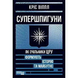 Супершпигуни. Як очільники ЦРУ формують історію та майбутнє - Кріс Віппл