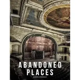 Abandoned Places: A photographic exploration of more than 100 worlds we have left behind