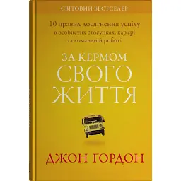 За кермом свого життя. 10 правил керування особистими стосунками, кар’єрою та командною роботою - Джон Гордон