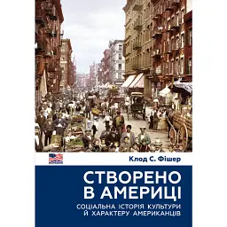 Створено в Америці. Соціальна історія культури й характеру американців - Клод С. Фішер