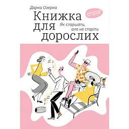 Книжка для дорослих. Як старшати, але не старіти - Дарка Озерна