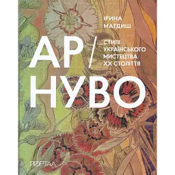 Ар-Нуво. Стилі українського мистецтва ХХ століття - Ірина Магдиш