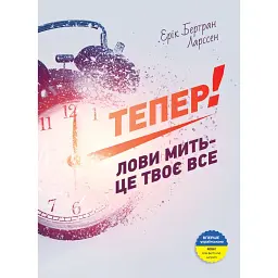 Тепер! Лови мить - це твоє все / Ерік Бертран Ларссен