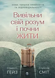 Вивільни свій розум і почни жити. Нова терапія прийняття та відповідальності