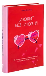 Люби без ілюзій. Як звільнитися від токсичних стереотипів і побудувати здорові стосунки - Анна Топіліна - мініатюра 2