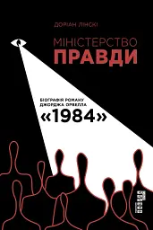 Міністерство правди. Біографія роману Джорджа Орвелла 1984 - Доріан Лінскі