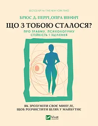 Що з тобою сталося? Про травму, психологічну стійкість і зцілення. Як зрозуміти своє минуле...