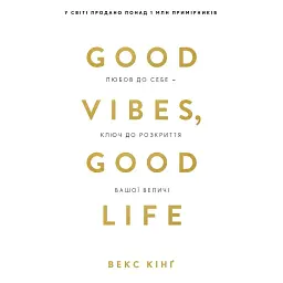 Good Vibes, Good Life. Любов до себе - ключ до розкриття вашої величі - Векс Кінґ