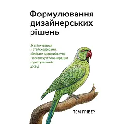 Формулировка дизайнерских решений. Как общаться со стейкхолдерами, сохранять здравый смысл и обеспечивать лучший пользовательский опыт - Том Гривер