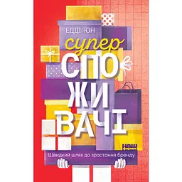 Суперспоживачі. Швидкий шлях до зростання бренду - Едді Юн