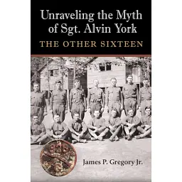 Unraveling the Myth of Sgt. Alvin York - James Patrick Gregory