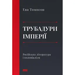 Трубадури імперії. Російська література і колоніалізм - Ева Томпсон