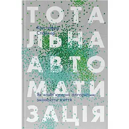 Тотальная автоматизация. Как компьютерные алгоритмы изменяют мир - Кристофер Стейнер