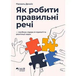Як робити правильні речі. Посібник лідера зі стратегії та реалізації задач - Паскаль Денніс
