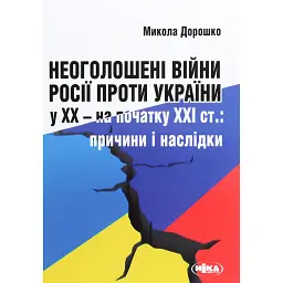 Неоголошені війни Росії проти України у ХХ – на початку ХХІ ст.: Причини і наслідки, третє видання - Микола Дорошко