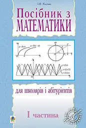Посібник з математики для школярів і абітурієнтів. Частина 1