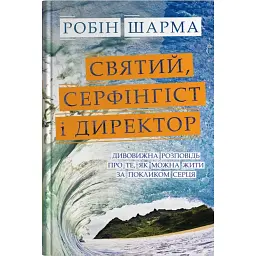 Святий, Cерфінгіст і Директор. Дивовижна розповідь про те, як можна жити за покликом серця - Робін Шарма