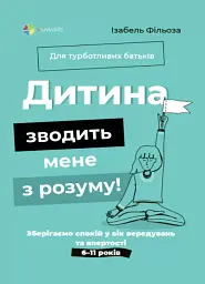 Дитина зводить мене з розуму! Зберігаємо спокій у вік вередувань та впертості. 6-11 років