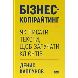 Бізнес-копірайтинг. Як писати тексти, щоб залучати клієнтів - Денис Каплунов