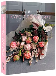 Курс флористики. Прості техніки створення дивовижних квіткових композицій