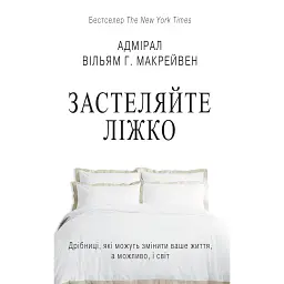 Застеляйте ліжко. Дрібниці, які можуть змінити ваше життя... і, можливо, світ - Вільям Г. Макрейвен