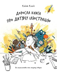 Доросла книга про дитячу ілюстрацію: як намалювати свою яскраву історію