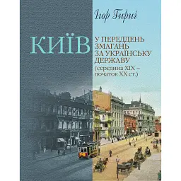 Київ у переддень змагань за українську державу (середина ХІХ – початок ХХ ст.) - Ігор Гирич
