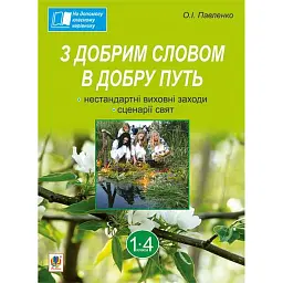 З добрим словом в добру путь. Нестандартні виховні заходи. На допомогу класному керівнику. 1-4 класи - Ольга Павленко