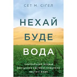 Нехай буде вода. Ізраїльський досвід вирішення світової проблеми нестачі води - Сет М. Сіґел