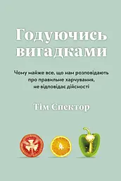 Годуючись вигадками. Чому майже все, що нам розповідають про правильне харчування, не відповідає дійсності