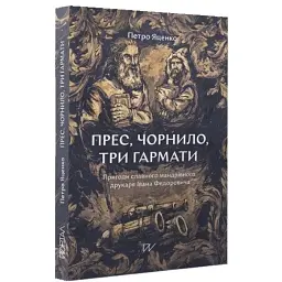 Прес, чорнило, три гармати. пригоди славного мандрівного друкаря Івана Федоровича - Петро Яценко