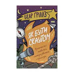 Книга Як бути скаутом. Практичні навички, саморозвиток і пригоди - Беар Ґріллз Наш Формат (9786178650438)