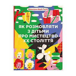 Книга Як розмовляти з дітьми про мистецтво ХХ століття - Франсуаза Барб-Ґалль Видавництво Старого Лева (9789664482483)