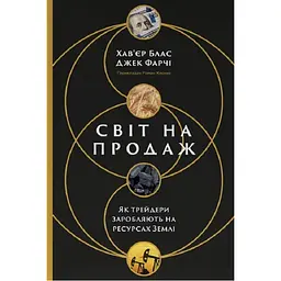 Світ на продаж. Як трейдери заробляють на ресурсах Землі - Джек Фарчі, Хав’єр Блас