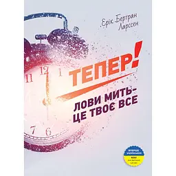 Тепер! Лови мить - це твоє все / Ерік Бертран Ларссен