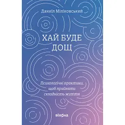 Хай буде дощ. Психологічні практики, щоб прийняти складність життя - Даниїл Міліковський
