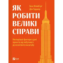 Як робити великі справи. Несподівані фактори в долі проєктів від побутового до космічного масштабу - Ден Ґарднер