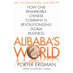 Alibaba's World. How a Remarkable Chinese Company is Changing the Face of Global Business - Портер Ерісман