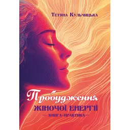 Пробудження жіночої енергії: книга-практика - Тетяна Кульчицька