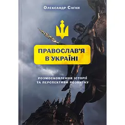Сучасне православ’я в Україні: «розмосковлення» історії та перспективи розвитку - Олександр Саган