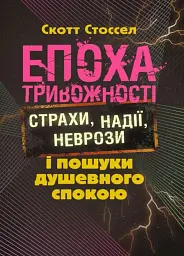 Епоха тривожності. Страхи, надії, неврози і пошуки душевного спокою
