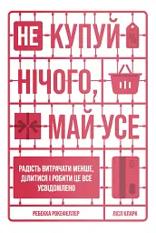 Не купуй нічого, май усе. Радість витрачати менше, ділитися і робити це все усвідомлено