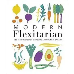 Modern Flexitarian: Veg-based Recipes you can Flex to add Fish, Meat, or Dairy