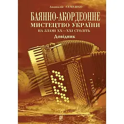 Баянно-акордеонне мистецтво України на зламі ХХ-ХХІ століть: Довідник. - Анатолій Семешко